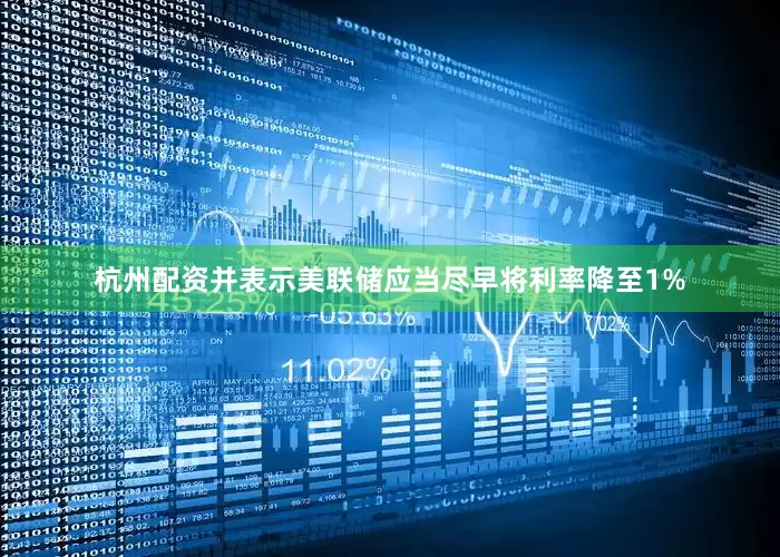 杭州配资并表示美联储应当尽早将利率降至1%