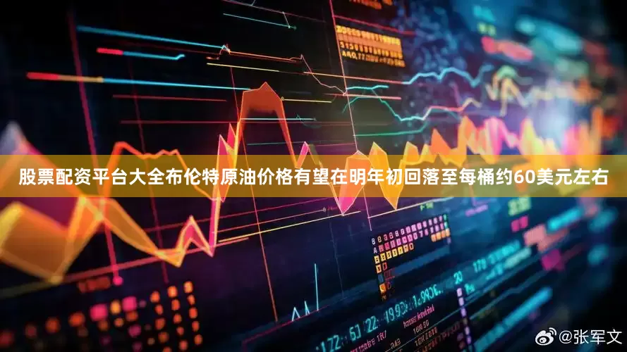 股票配资平台大全布伦特原油价格有望在明年初回落至每桶约60美元左右