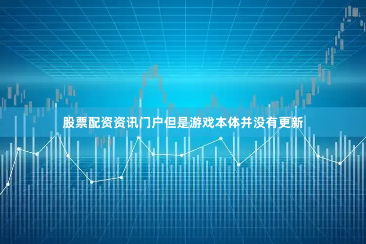 股票配资资讯门户但是游戏本体并没有更新