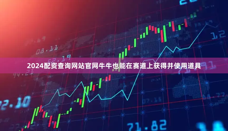 2024配资查询网站官网牛牛也能在赛道上获得并使用道具