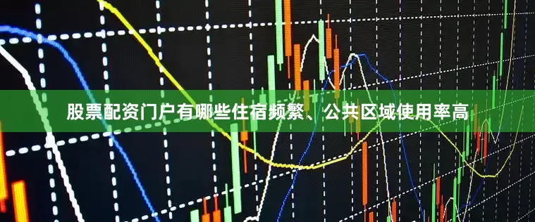 股票配资门户有哪些住宿频繁、公共区域使用率高