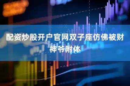 配资炒股开户官网双子座仿佛被财神爷附体
