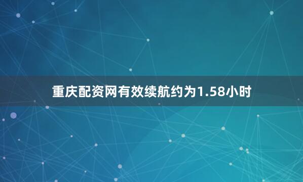 重庆配资网有效续航约为1.58小时