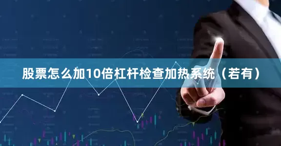 股票怎么加10倍杠杆检查加热系统（若有）