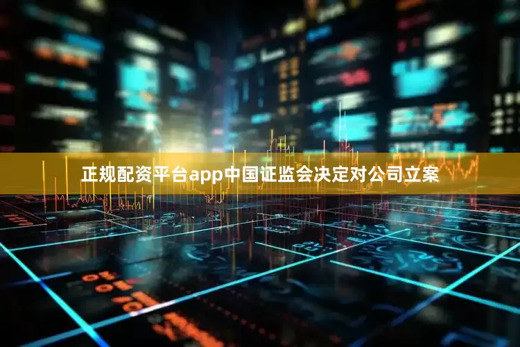 正规配资平台app中国证监会决定对公司立案