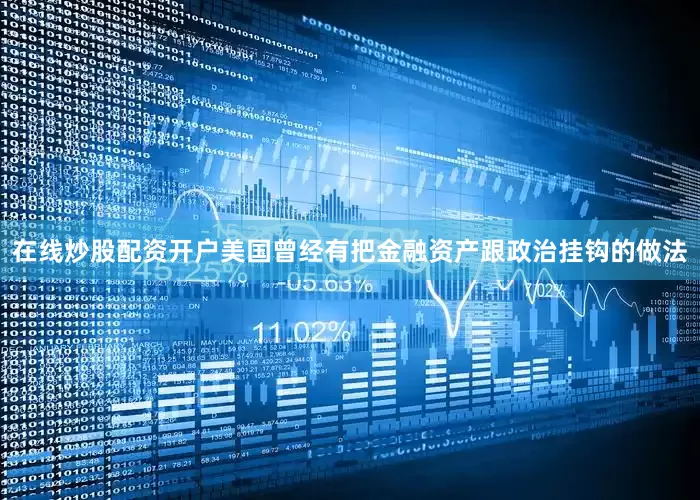 在线炒股配资开户美国曾经有把金融资产跟政治挂钩的做法