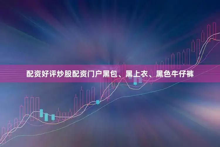 配资好评炒股配资门户黑包、黑上衣、黑色牛仔裤