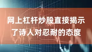 网上杠杆炒股直接揭示了诗人对忍耐的态度