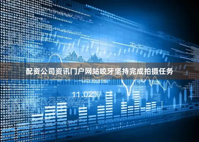 配资公司资讯门户网站咬牙坚持完成拍摄任务