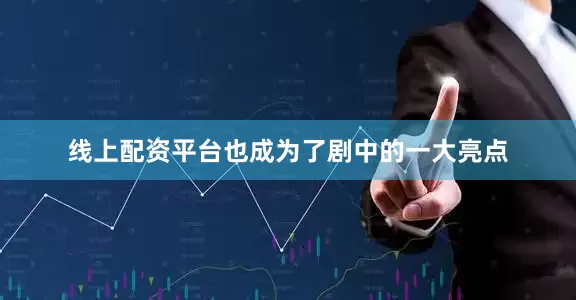 线上配资平台也成为了剧中的一大亮点