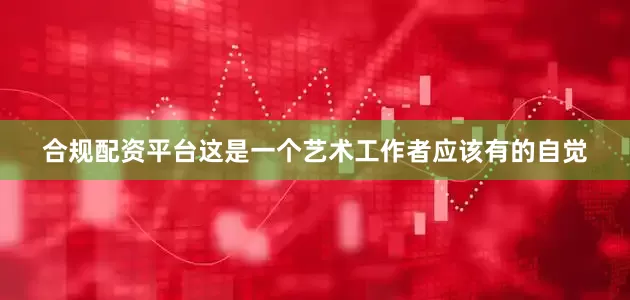 合规配资平台这是一个艺术工作者应该有的自觉