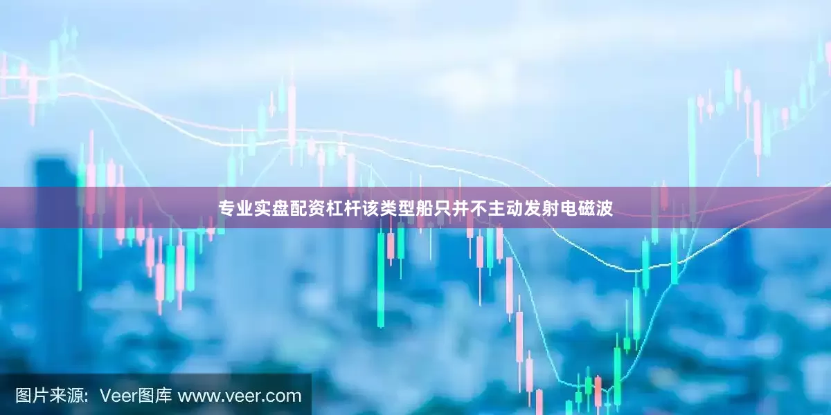 专业实盘配资杠杆该类型船只并不主动发射电磁波