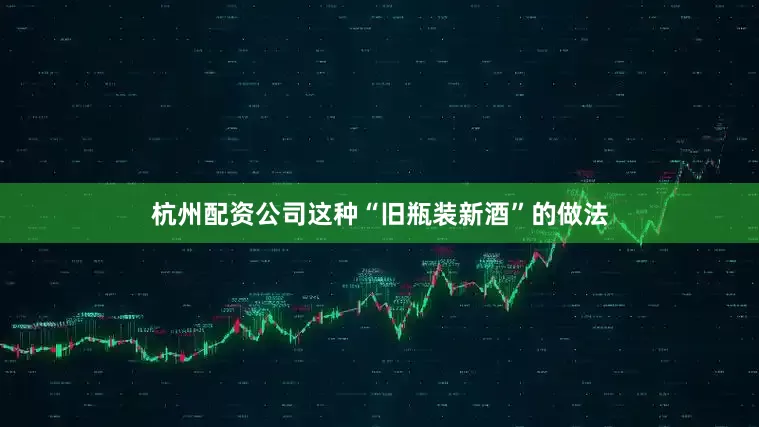 杭州配资公司这种“旧瓶装新酒”的做法