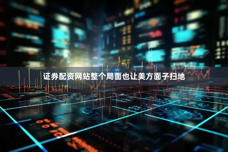 证券配资网站整个局面也让美方面子扫地