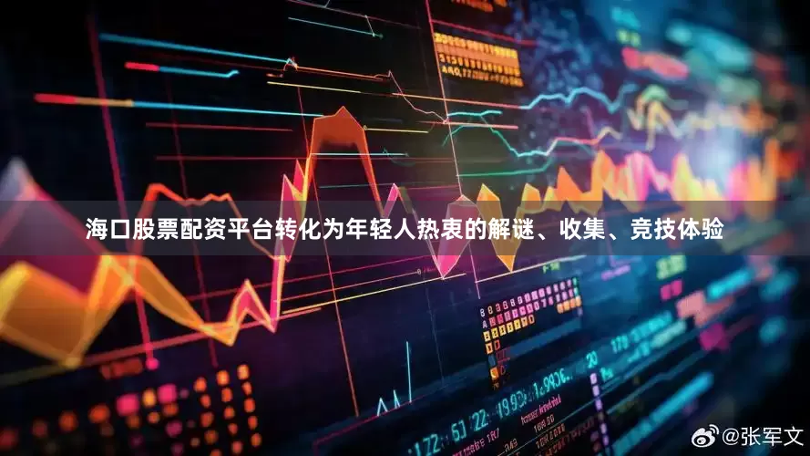 海口股票配资平台转化为年轻人热衷的解谜、收集、竞技体验