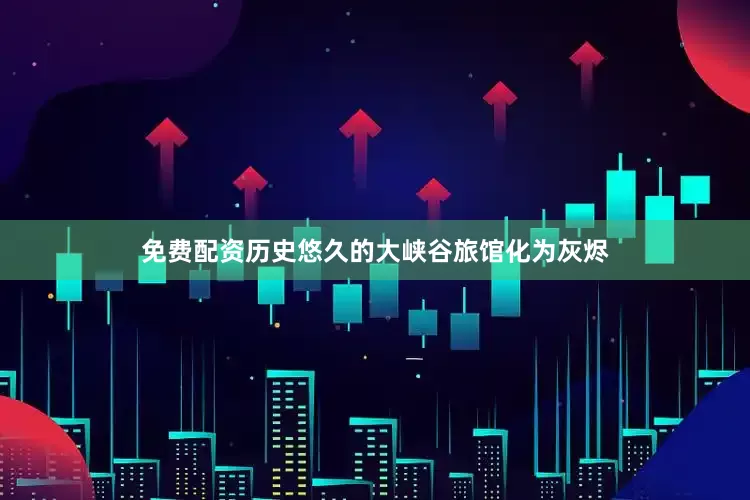 免费配资历史悠久的大峡谷旅馆化为灰烬