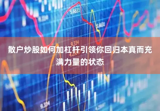 散户炒股如何加杠杆引领你回归本真而充满力量的状态