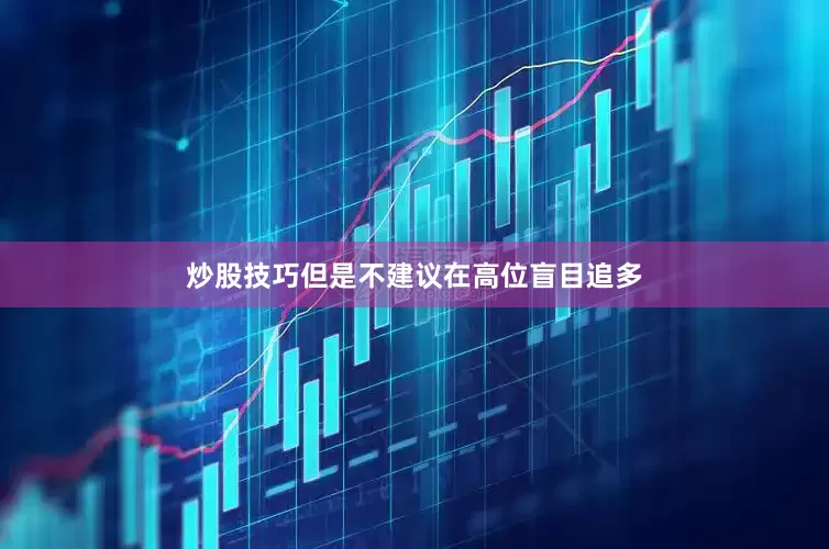 炒股技巧但是不建议在高位盲目追多