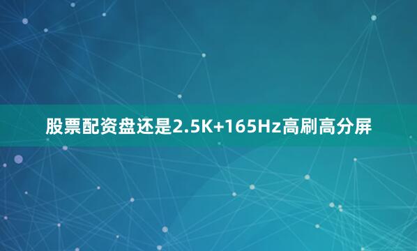 股票配资盘还是2.5K+165Hz高刷高分屏