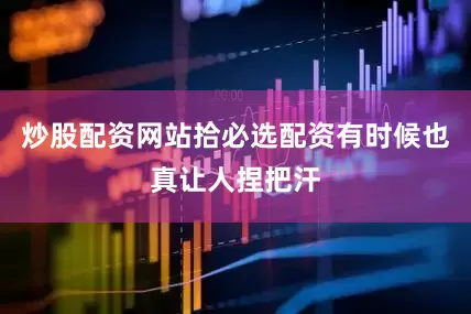 炒股配资网站拾必选配资有时候也真让人捏把汗