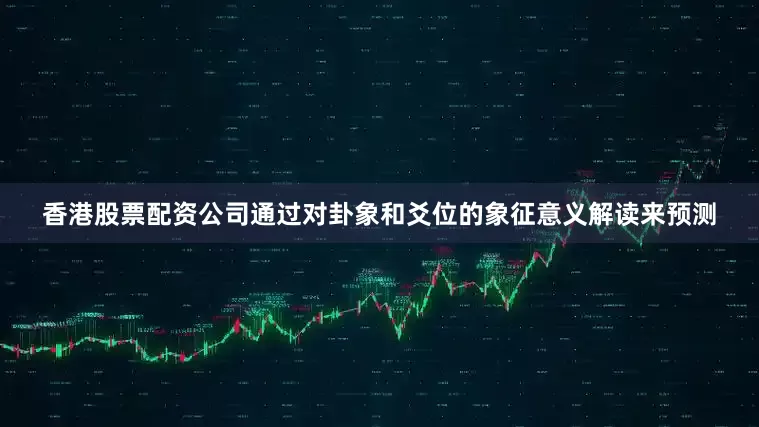 香港股票配资公司通过对卦象和爻位的象征意义解读来预测