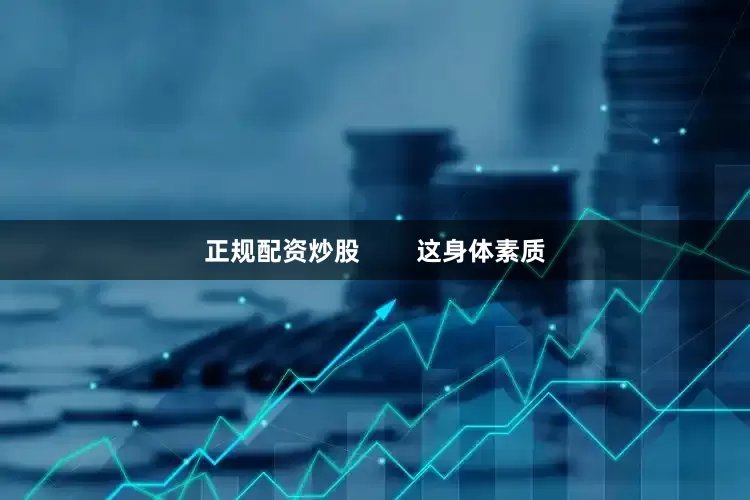 正规配资炒股        这身体素质
