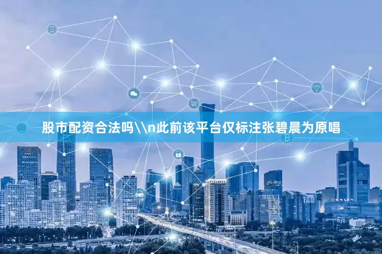 股市配资合法吗\n此前该平台仅标注张碧晨为原唱