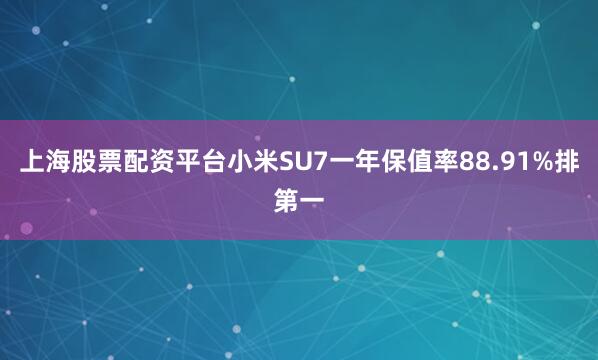 上海股票配资平台小米SU7一年保值率88.91%排第一