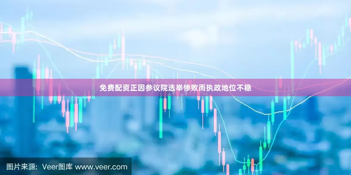 免费配资正因参议院选举惨败而执政地位不稳