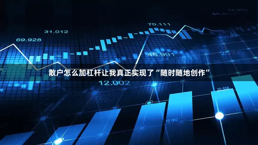 散户怎么加杠杆让我真正实现了“随时随地创作”