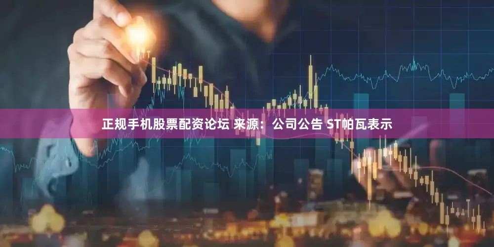 正规手机股票配资论坛 　　来源：公司公告 　　ST帕瓦表示