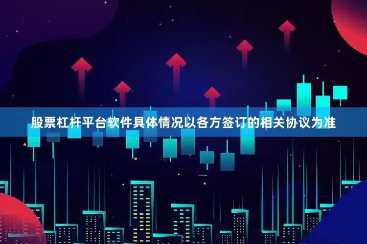 股票杠杆平台软件具体情况以各方签订的相关协议为准