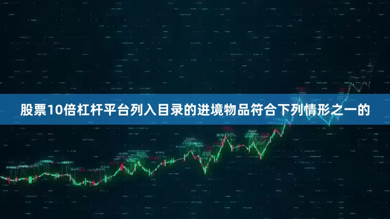股票10倍杠杆平台列入目录的进境物品符合下列情形之一的