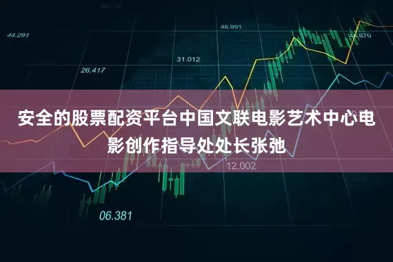安全的股票配资平台中国文联电影艺术中心电影创作指导处处长张弛