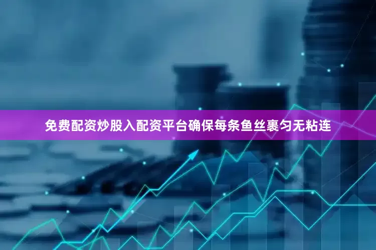 免费配资炒股入配资平台确保每条鱼丝裹匀无粘连