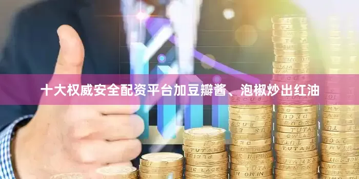 十大权威安全配资平台加豆瓣酱、泡椒炒出红油