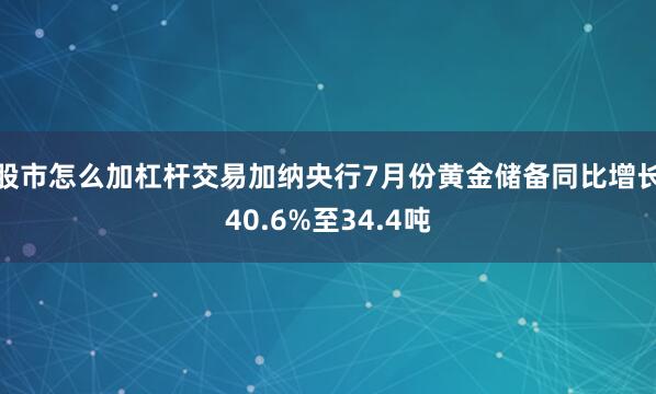 股市怎么加杠杆交易加纳央行7月份黄金储备同比增长40.6%至34.4吨