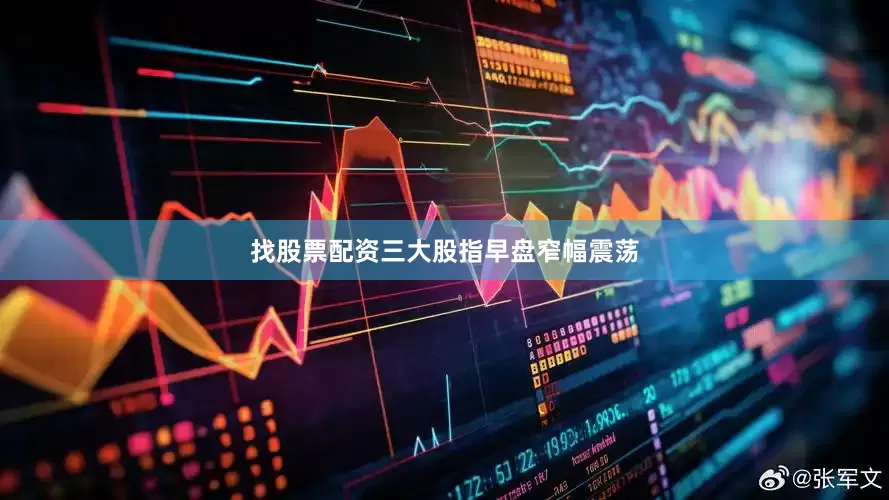 找股票配资三大股指早盘窄幅震荡