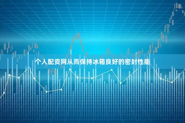 个人配资网从而保持冰箱良好的密封性能