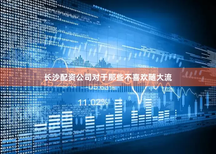 长沙配资公司对于那些不喜欢随大流
