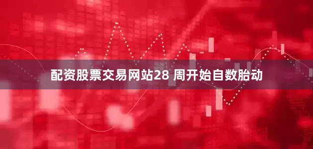配资股票交易网站28 周开始自数胎动
