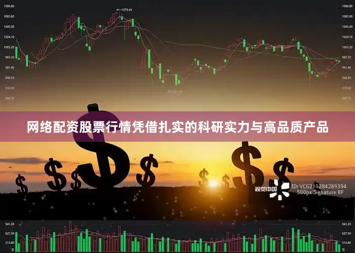 网络配资股票行情凭借扎实的科研实力与高品质产品