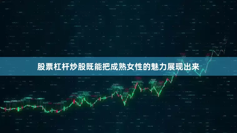 股票杠杆炒股既能把成熟女性的魅力展现出来