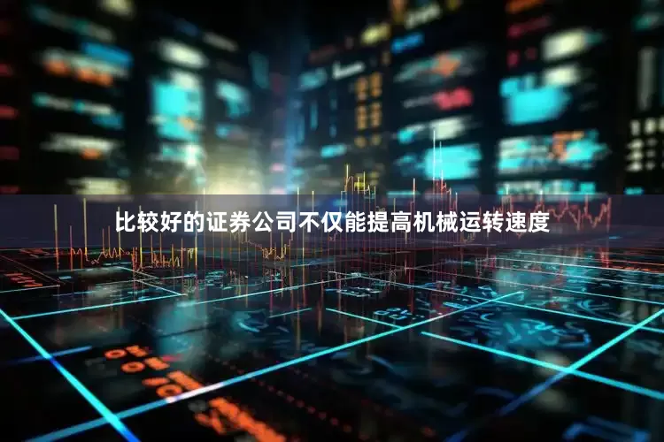 比较好的证券公司不仅能提高机械运转速度