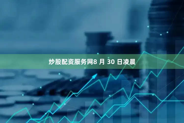 炒股配资服务网8 月 30 日凌晨