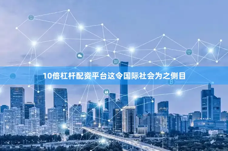 10倍杠杆配资平台这令国际社会为之侧目