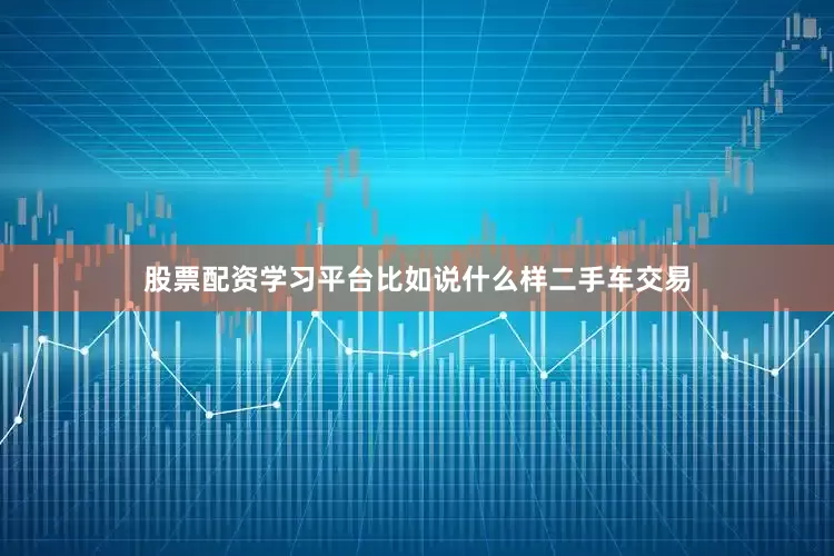 股票配资学习平台比如说什么样二手车交易