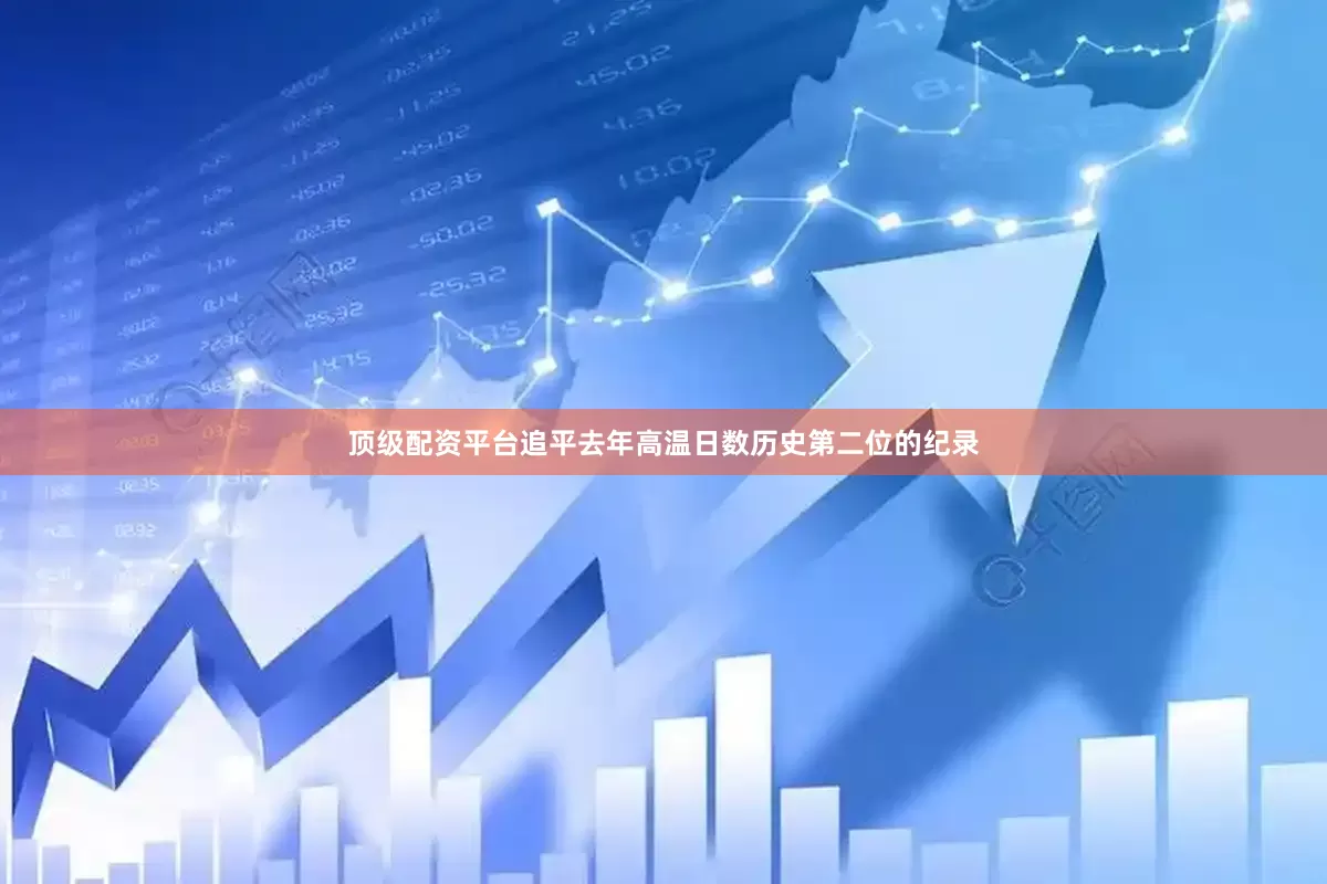 顶级配资平台追平去年高温日数历史第二位的纪录