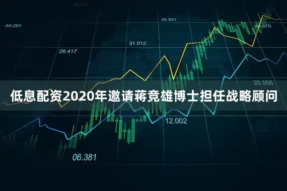 低息配资2020年邀请蒋竞雄博士担任战略顾问