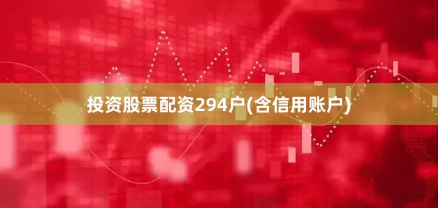 投资股票配资294户(含信用账户)